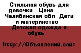 Стильная обувь для девочки › Цена ­ 300 - Челябинская обл. Дети и материнство » Детская одежда и обувь   